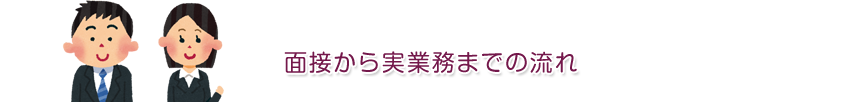 面接から実業務までの流れ